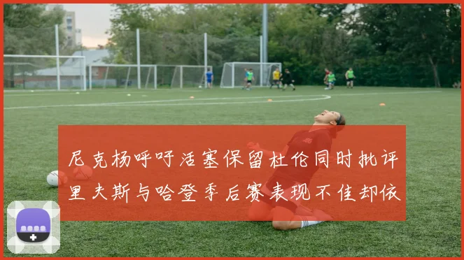 尼克杨呼吁活塞保留杜伦同时批评里夫斯与哈登季后赛表现不佳却依然高薪
