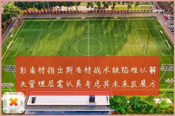 彭南特指出斯洛特战术缺陷难以解决管理层需认真考虑其未来发展方向