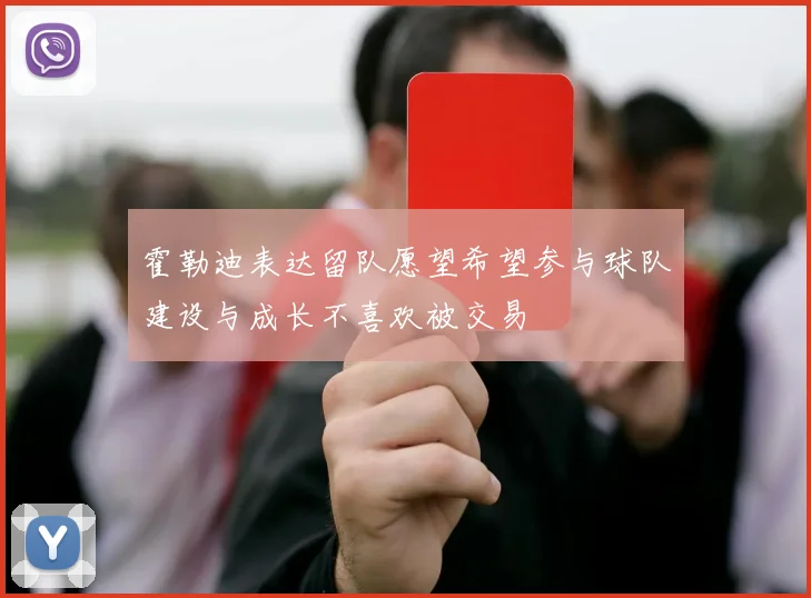 霍勒迪表达留队愿望希望参与球队建设与成长不喜欢被交易
