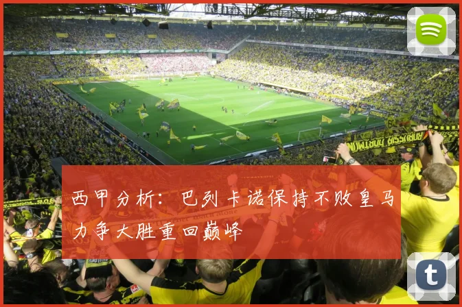西甲分析：巴列卡诺保持不败皇马力争大胜重回巅峰